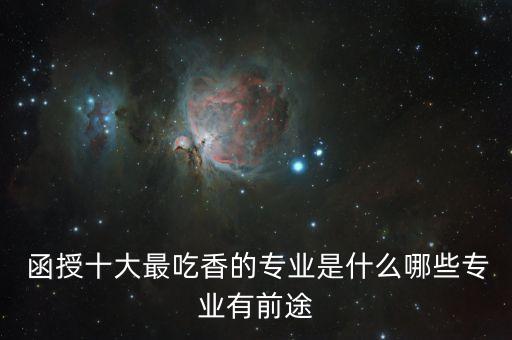  函授十大最吃香的專業(yè)是什么哪些專業(yè)有前途