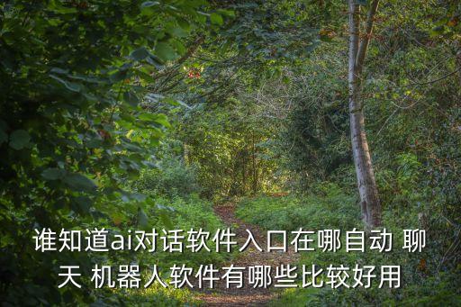 誰(shuí)知道ai對(duì)話軟件入口在哪自動(dòng) 聊天 機(jī)器人軟件有哪些比較好用