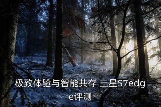 極致體驗與智能共存 三星S7edge評測