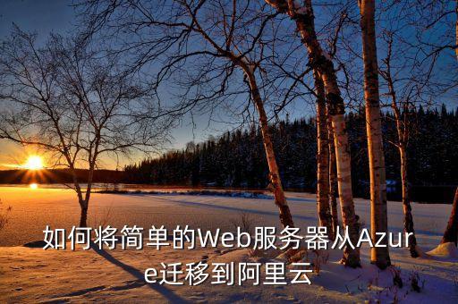 如何將簡單的Web服務(wù)器從Azure遷移到阿里云