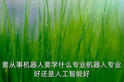 機器人什么專業(yè),想做機器人?可以報名參加培訓機構培訓