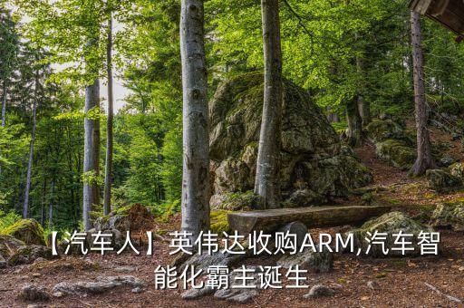 【汽車人】英偉達(dá)收購ARM,汽車智能化霸主誕生
