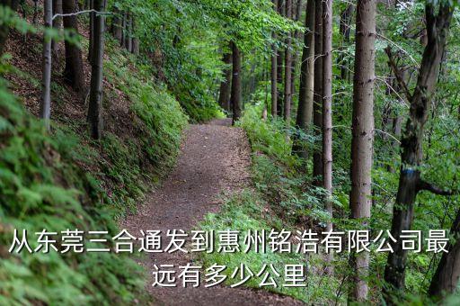 從東莞三合通發(fā)到惠州銘浩有限公司最遠有多少公里