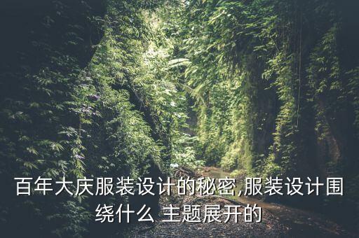 百年大慶服裝設(shè)計(jì)的秘密,服裝設(shè)計(jì)圍繞什么 主題展開(kāi)的