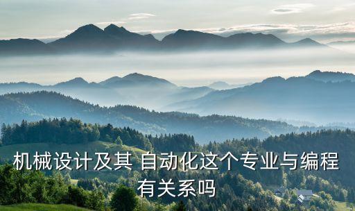 機械設計及其 自動化這個專業(yè)與編程有關系嗎