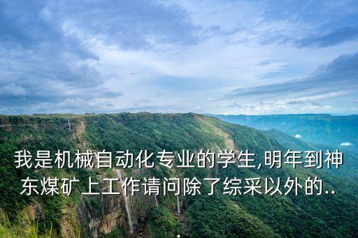 我是機械自動化專業(yè)的學(xué)生,明年到神東煤礦上工作請問除了綜采以外的...