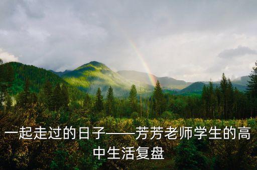 一起走過的日子——芳芳老師學(xué)生的高中生活復(fù)盤