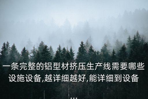 一條完整的鋁型材擠壓生產線需要哪些設施設備,越詳細越好,能詳細到設備...