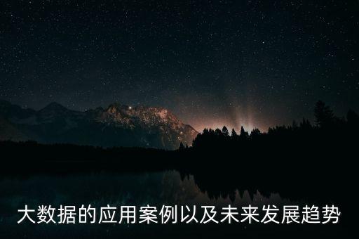 大數(shù)據(jù)的應(yīng)用案例以及未來發(fā)展趨勢