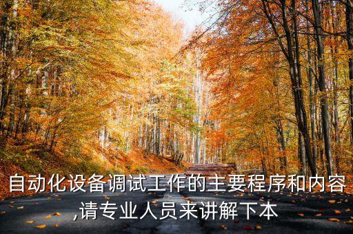 自動化設(shè)備調(diào)試工作的主要程序和內(nèi)容,請專業(yè)人員來講解下本