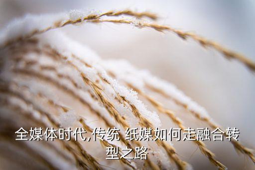 全媒體時(shí)代,傳統(tǒng) 紙媒如何走融合轉(zhuǎn)型之路