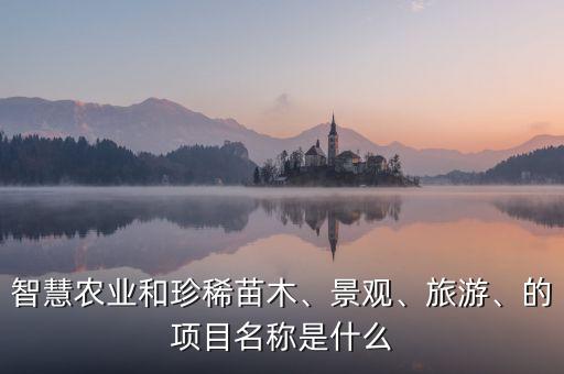 智慧農(nóng)業(yè)和珍稀苗木、景觀、旅游、的項(xiàng)目名稱是什么