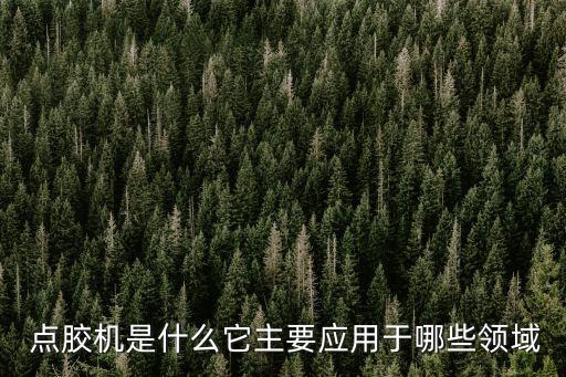  點(diǎn)膠機(jī)是什么它主要應(yīng)用于哪些領(lǐng)域