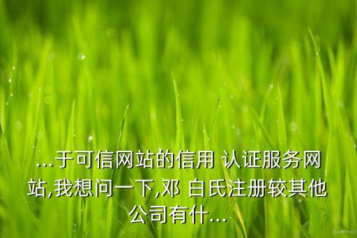 ...于可信網(wǎng)站的信用 認(rèn)證服務(wù)網(wǎng)站,我想問一下,鄧 白氏注冊(cè)較其他公司有什...