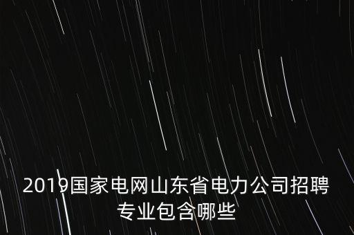 2019國家電網(wǎng)山東省電力公司招聘專業(yè)包含哪些