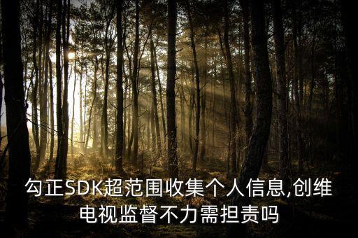 勾正SDK超范圍收集個人信息,創(chuàng)維電視監(jiān)督不力需擔(dān)責(zé)嗎
