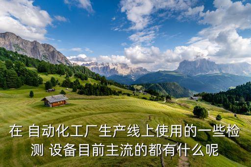 自動化產(chǎn)品用什么設(shè)備,非標自動化設(shè)備什么意思