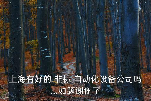 上海有好的 非標 自動化設備公司嗎...如題謝謝了