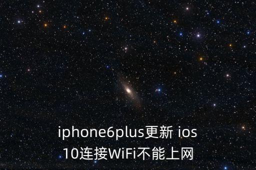 iphone6plus更新 ios10連接WiFi不能上網(wǎng)
