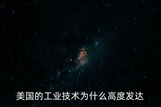 美國的工業(yè)技術(shù)為什么高度發(fā)達(dá)
