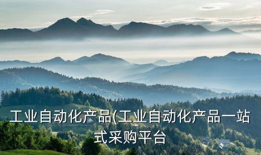 工業(yè)自動(dòng)化產(chǎn)品(工業(yè)自動(dòng)化產(chǎn)品一站式采購(gòu)平臺(tái)