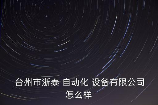  臺州市浙泰 自動化 設備有限公司怎么樣