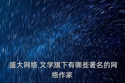  盛大網絡 文學旗下有哪些著名的網絡作家
