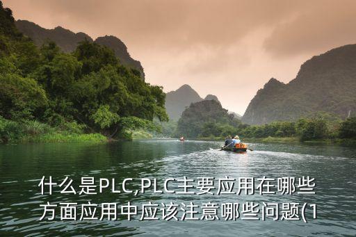 什么是PLC,PLC主要應(yīng)用在哪些方面應(yīng)用中應(yīng)該注意哪些問題(1