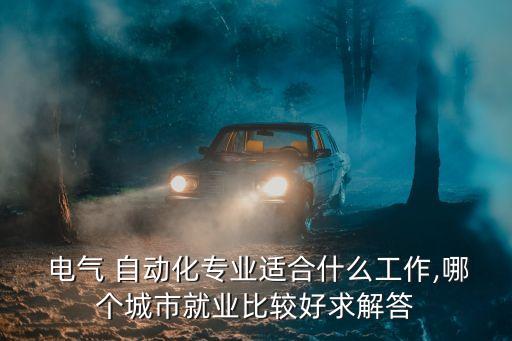 電氣自動化哪里上班最好,四川電氣自動化專業(yè)最好的學(xué)校