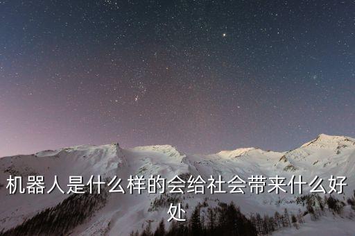 機(jī)器人是什么樣的會給社會帶來什么好處