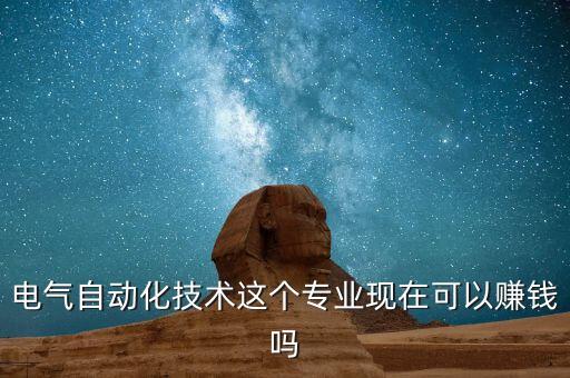 電氣自動(dòng)化技術(shù)這個(gè)專業(yè)現(xiàn)在可以賺錢嗎
