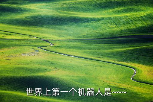 世界上第一個(gè)機(jī)器人是~~~