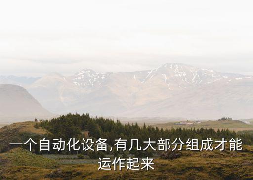 一個自動化設(shè)備,有幾大部分組成才能運(yùn)作起來