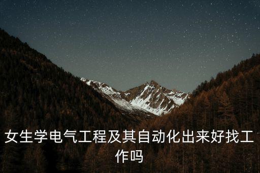 女生學(xué)電氣工程及其自動化出來好找工作嗎