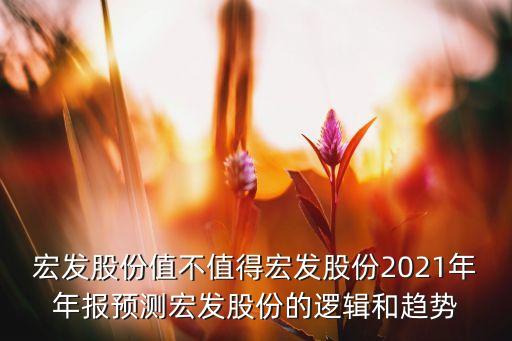 宏發(fā)股份值不值得宏發(fā)股份2021年年報預(yù)測宏發(fā)股份的邏輯和趨勢