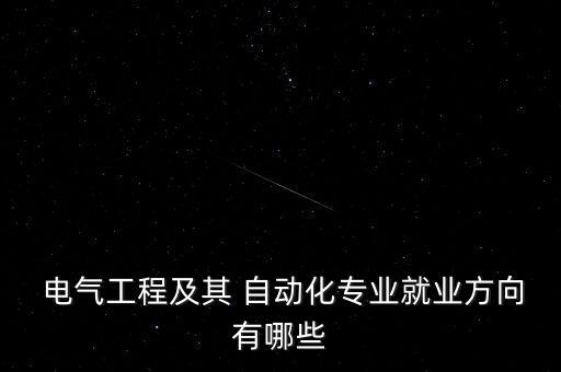  電氣工程及其 自動(dòng)化專業(yè)就業(yè)方向有哪些