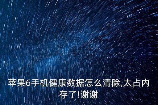 蘋果6手機健康數(shù)據(jù)怎么清除,太占內(nèi)存了!謝謝