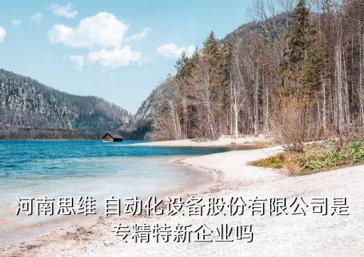河南思維 自動化設(shè)備股份有限公司是專精特新企業(yè)嗎