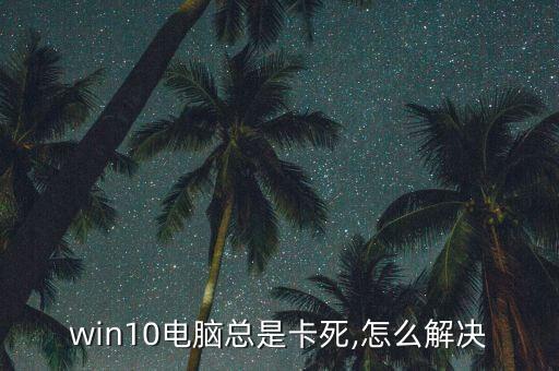 win10電腦總是卡死,怎么解決