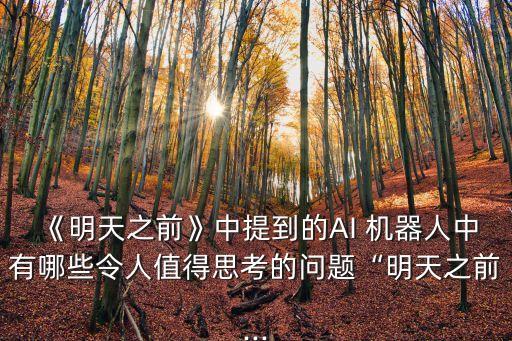 《明天之前》中提到的AI 機(jī)器人中有哪些令人值得思考的問(wèn)題“明天之前...