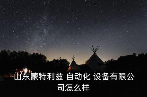  山東蒙特利茲 自動(dòng)化 設(shè)備有限公司怎么樣