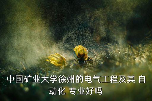 中國(guó)礦業(yè)大學(xué)徐州的電氣工程及其 自動(dòng)化 專業(yè)好嗎