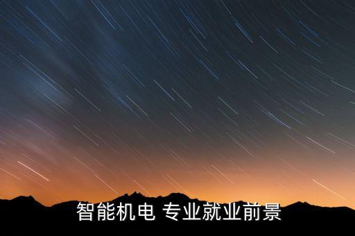  智能機(jī)電 專(zhuān)業(yè)就業(yè)前景