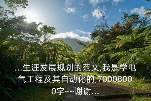 ...生涯發(fā)展規(guī)劃的范文,我是學(xué)電氣工程及其自動(dòng)化的,70008000字~~謝謝...
