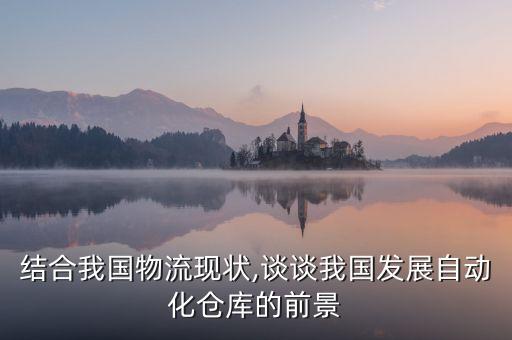 結(jié)合我國(guó)物流現(xiàn)狀,談?wù)勎覈?guó)發(fā)展自動(dòng)化倉(cāng)庫(kù)的前景
