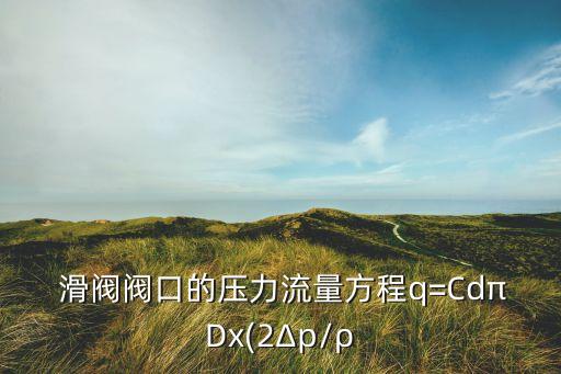  滑閥閥口的壓力流量方程q=CdπDx(2Δp/ρ