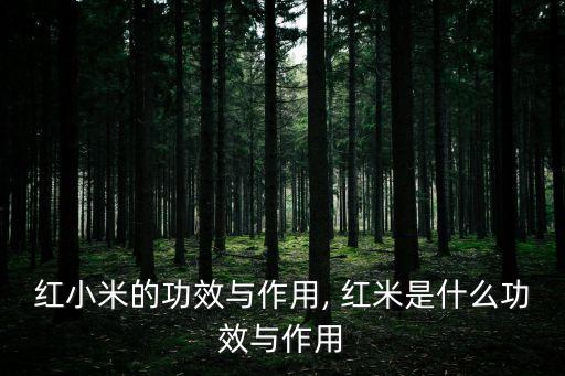 紅米,紅小米的營養(yǎng)價值有哪些?