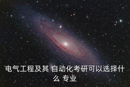 電氣工程及其 自動化考研可以選擇什么 專業(yè)