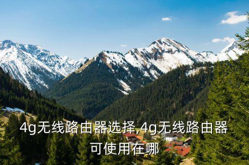 4g無線路由器選擇,4g無線路由器可使用在哪
