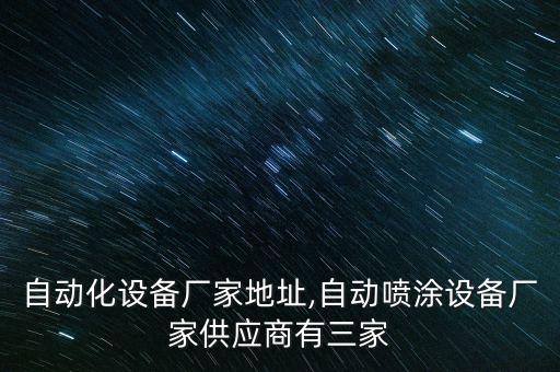 昊瑞自動化設(shè)備廠家地址,自動噴涂設(shè)備廠家供應(yīng)商有三家